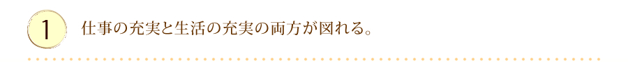 仕事の充実と生活の充実の両方が図れる。