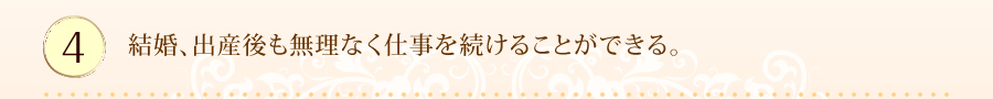結婚、出産後も無理なく仕事を続けることができる。
