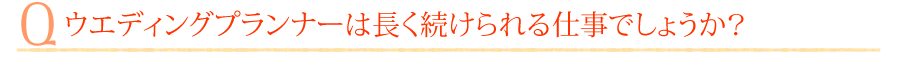 ウエディングプランナーは長く続けられる仕事でしょうか？